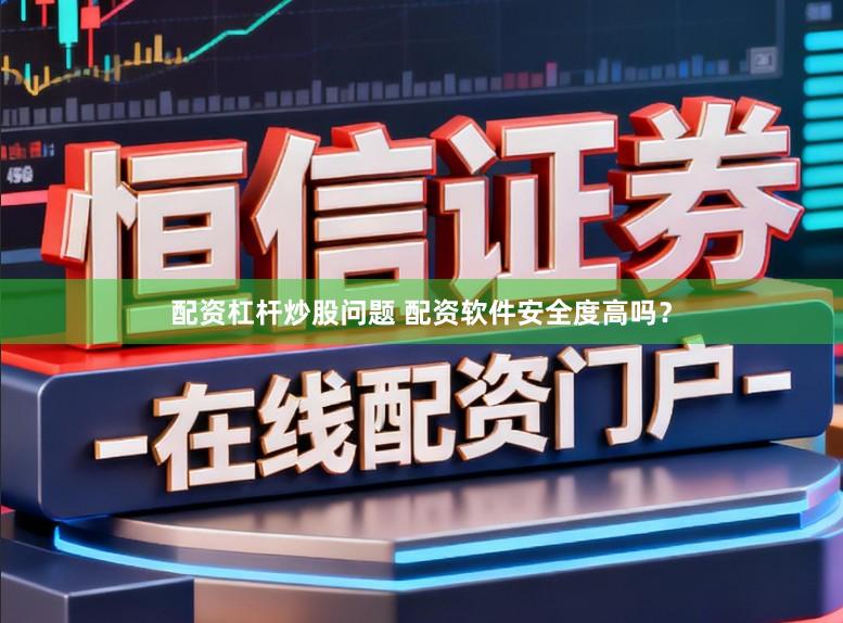 配资杠杆炒股问题 配资软件安全度高吗？