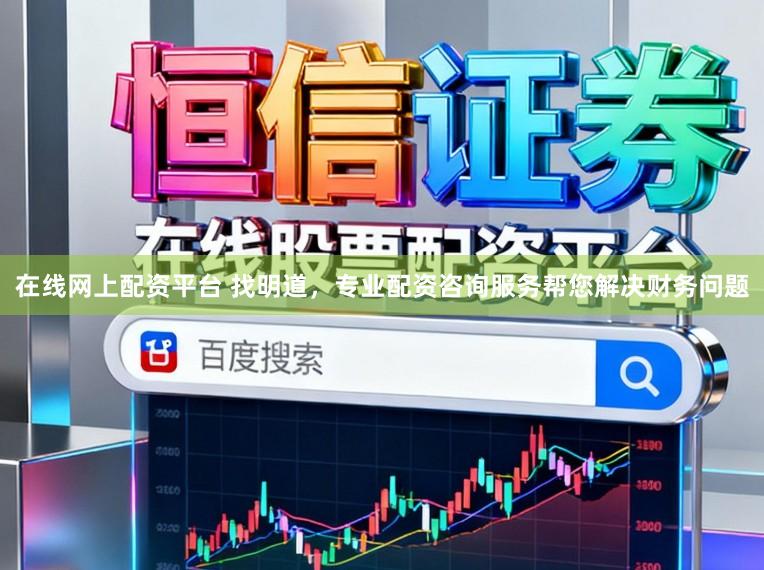 在线网上配资平台 找明道，专业配资咨询服务帮您解决财务问题