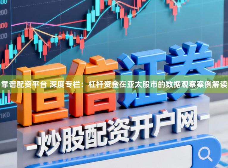 靠谱配资平台 深度专栏：杠杆资金在亚太股市的数据观察案例解读